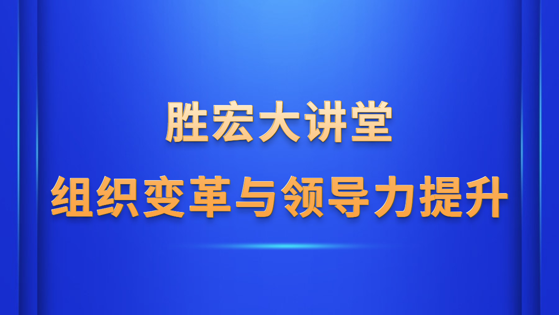 太阳成集团tyc234cc大课堂—《组织厘革与向导力提升》